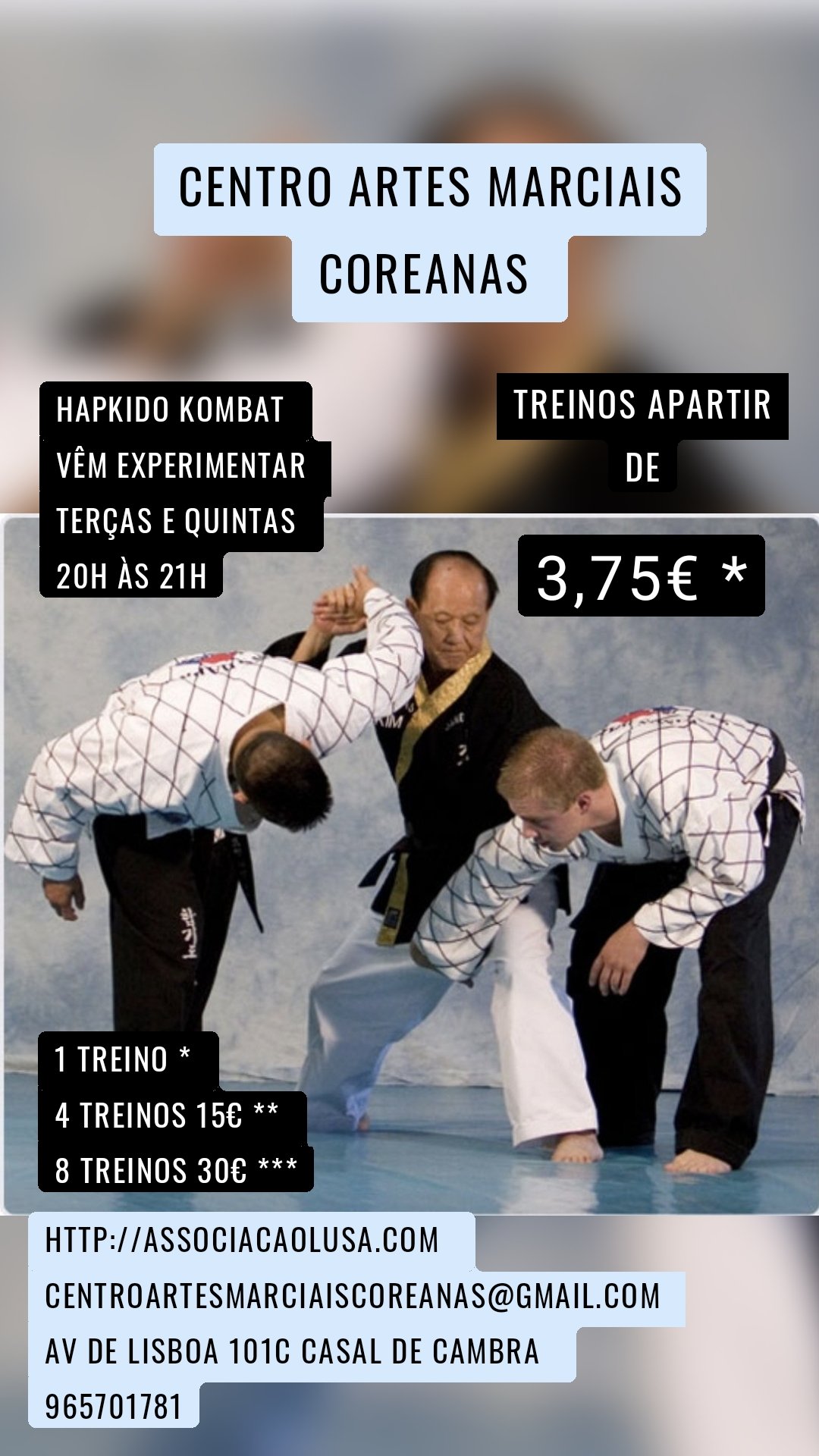 3,75€ * 1 treino *
4 treinos 15€ **
8 treinos 30€ *** Hapkido kombat
Vêm experimentar 
Terças e quintas
20h às 21h Centro artes marciais coreanas 
 Treinos apartir
de Http://associacaolusa.com 
Centroartesmarciaiscoreanas@gmail.com 
Av de lisboa 101c casal de Cambra 
965701781