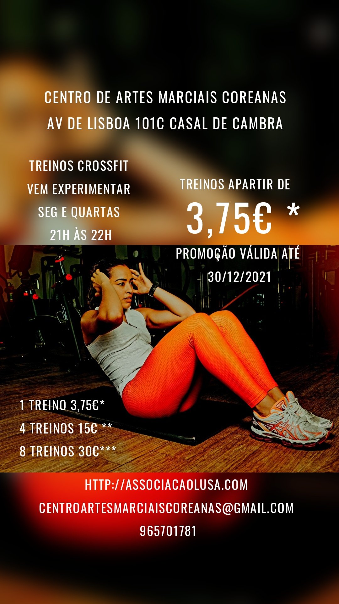 Centro de Artes Marciais Coreanas 
Av de lisboa 101c casal de Cambra  Http://associacaolusa.com 
Centroartesmarciaiscoreanas@gmail.com 
965701781 1 treino 3,75€*
4 treinos 15€ **
8 treinos 30€*** Promoção válida até 
30/12/2021 3,75€ * Treinos apartir de Treinos crossfit 
Vem experimentar 
Seg e quartas 
21h às 22h